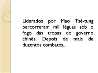 Liderados por Mao Tsé-tung percorreram mil léguas sob o fogo das tropas do governo chinês. Depois de mais de duzentos combates... 