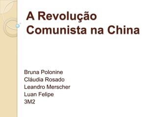 A Revolução Comunista na China Bruna Polonine Cláudia Rosado Leandro Merscher Luan Felipe 3M2 