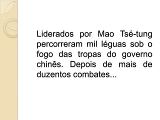 Liderados por Mao Tsé-tung percorreram mil léguas sob o fogo das tropas do governo chinês. Depois de mais de duzentos combates...