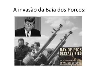 A invasão da Baía dos Porcos:
 