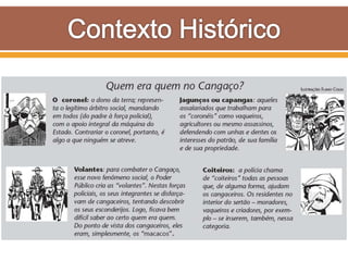  Divisão de Terras;
 Organização Social:
o Coronéis,
o Jagunços,
o Capataz,
o Cabras;
 “Justiceiros Sociais”;
 Violência como arma.
 