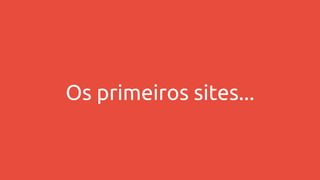 Os primeiros sites...
 