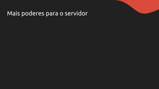 Mais poderes para o servidor
 