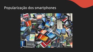 Popularização dos smartphones
 