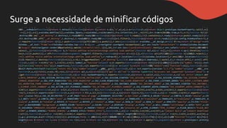 Surge a necessidade de minificar códigos
 