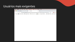 Usuários mais exigentes
 