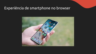 Experiência de smartphone no browser
 