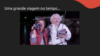 Uma grande viagem no tempo...
 