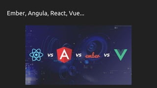 Ember, Angula, React, Vue...
 
