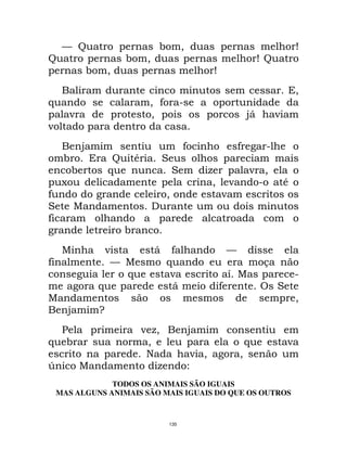 135
) D + %/ % K
D + %/ % KD
+ %/ % K
% % % ! /
1 %/ * 8
/ ", %
!
"% % % * * 8
%+ ! D 0 !3 % %
+ 1 !3 % 2 /
< % / 8 0
* / %
3 % ! % %
* % %
+ !
, * )
* % !) % 1 %
1 E! 8
% 1 , % * ! 3
% % % % /
"% %I
M % 2/ "% % %
1 + % / 1
!F / / %
9 % 2
TODOS OS ANIMAIS SÃO IGUAIS
MAS ALGUNS ANIMAIS SÃO MAIS IGUAIS DO QUE OS OUTROS
 