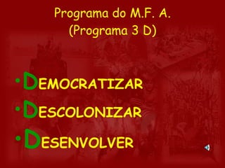 Programa do M.F. A. (Programa 3 D) D EMOCRATIZAR D ESCOLONIZAR  D ESENVOLVER 