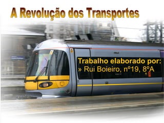 Trabalho elaborado por: »  Rui Boieiro, nº19, 8ºA A Revolução dos Transportes  
