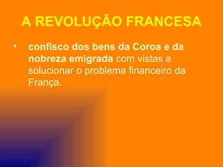 A REVOLUÇÃO FRANCESA
•   confisco dos bens da Coroa e da
    nobreza emigrada com vistas a
    solucionar o problema financeiro da
    França.
 