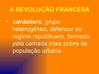 A REVOLUÇÃO FRANCESA
• cordeliers: grupo
  heterogêneo, defensor do
  regime republicano, formado
  pela camada mais pobre da
  população urbana.
 