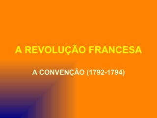 A REVOLUÇÃO FRANCESA

  A CONVENÇÃO (1792-1794)
 