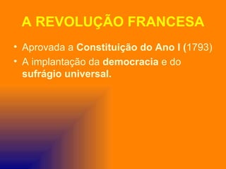 A REVOLUÇÃO FRANCESA
• Aprovada a Constituição do Ano I (1793)
• A implantação da democracia e do
  sufrágio universal.
 