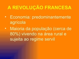 A REVOLUÇÃO FRANCESA
• Economia: predominantemente
  agrícola
• Maioria da população (cerca de
  80%) vivendo na área rural e
  sujeita ao regime servil
 