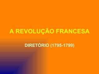 A REVOLUÇÃO FRANCESA

   DIRETÓRIO (1795-1799)
 
