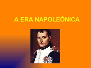 A ERA NAPOLEÔNICA
 