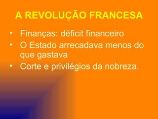 A REVOLUÇÃO FRANCESA
• Finanças: déficit financeiro
• O Estado arrecadava menos do
  que gastava
• Corte e privilégios da nobreza.
 
