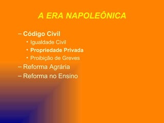 A ERA NAPOLEÔNICA

– Código Civil
  • Igualdade Civil
  • Propriedade Privada
  • Proibição de Greves
– Reforma Agrária
– Reforma no Ensino
 