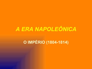 A ERA NAPOLEÔNICA

  O IMPÉRIO (1804-1814)
 