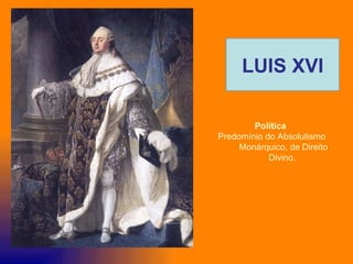 LUIS XVI

        Política
Predomínio do Absolutismo
     Monárquico, de Direito
            Divino.
 