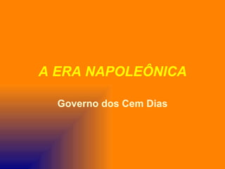 A ERA NAPOLEÔNICA

  Governo dos Cem Dias
 