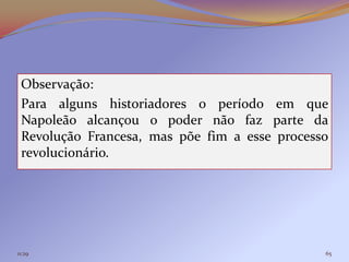 Observação:
 Para alguns historiadores o período em que
 Napoleão alcançou o poder não faz parte da
 Revolução Francesa, mas põe fim a esse processo
 revolucionário.




11:29                                          65
 