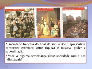 A sociedade francesa do final do século XVIII apresentava
 contrastes extremos entre riqueza e miséria, poder e
 subordinação.
  Você vê alguma semelhança dessa sociedade com a dos
  dias atuais?

11:29                                                        9
 