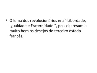 • O lema dos revolucionários era " Liberdade,
Igualdade e Fraternidade ", pois ele resumia
muito bem os desejos do terceiro estado
francês.
 