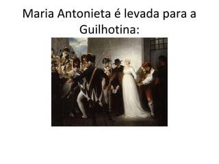 Maria Antonieta é levada para a
Guilhotina:
 