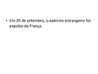 • Em 20 de setembro, o exército estrangeiro foi
expulso da França.
 