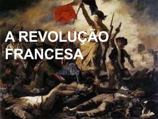 A REVOLUÇÃO
FRANCESA
 