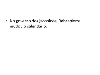 • No governo dos jacobinos, Robespierre
mudou o calendário:
 