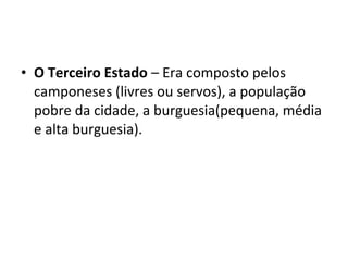 • O Terceiro Estado – Era composto pelos
camponeses (livres ou servos), a população
pobre da cidade, a burguesia(pequena, média
e alta burguesia).
 