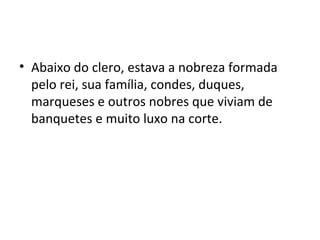 • Abaixo do clero, estava a nobreza formada
pelo rei, sua família, condes, duques,
marqueses e outros nobres que viviam de
banquetes e muito luxo na corte.
 
