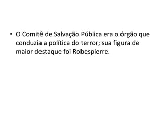 • O Comitê de Salvação Pública era o órgão que
conduzia a política do terror; sua figura de
maior destaque foi Robespierre.
 