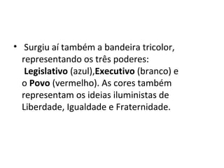 • Surgiu aí também a bandeira tricolor,
representando os três poderes:
Legislativo (azul),Executivo (branco) e
o Povo (vermelho). As cores também
representam os ideias iluministas de
Liberdade, Igualdade e Fraternidade.
 