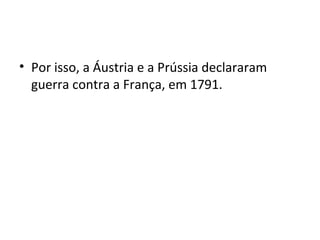 • Por isso, a Áustria e a Prússia declararam
guerra contra a França, em 1791.
 