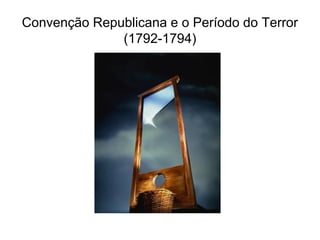 Convenção Republicana e o Período do Terror
(1792-1794)
 