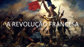1789 - 1799
A REVOLUÇÃO FRANCESA1789 - 1799
 