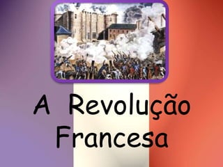 A Revolução
Francesa
 
