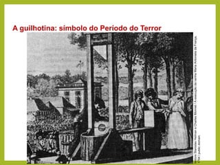 A guilhotina: símbolo do Período do Terror
HISTÓRIA, 8º Ano do Ensino Fundamental
Revolução Francesa
Isidore
Stanislas
Helman
e
Charles
Monnet
/
A
execução
da
rainha
Maria
Antonieta
da
França,
1794
/
public
domain.
 
