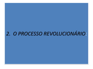2. O PROCESSO REVOLUCIONÁRIO:
 