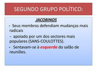 SEGUNDO GRUPO POLÍTICO:
JACOBINOS
- Seus membros defendiam mudanças mais
radicais
- apoiado por um dos sectores mais
populares (SANS-COULOTTES).
- Sentavam-se à esquerda do salão de
reuniões.
 