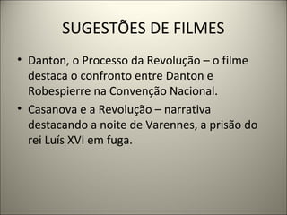 SUGESTÕES DE FILMES
• Danton, o Processo da Revolução – o filme
destaca o confronto entre Danton e
Robespierre na Convenção Nacional.
• Casanova e a Revolução – narrativa
destacando a noite de Varennes, a prisão do
rei Luís XVI em fuga.
 