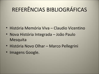 REFERÊNCIAS BIBLIOGRÁFICAS
• História Memória Viva – Claudio Vicentino
• Nova História Integrada – João Paulo
Mesquita
• História Novo Olhar – Marco Pellegrini
• Imagens Google.
 