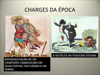 CHARGES DA ÉPOCA
A revoltA do terceiro estAdo
representAção de um
cAmponês cArregAndo em
suAs costAs, um clérigo e um
nobre.
 