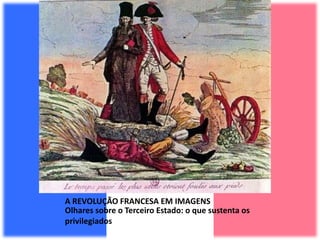 A REVOLUÇÃO FRANCESA EM IMAGENS
Olhares sobre o Terceiro Estado: o que sustenta os
privilegiados
 